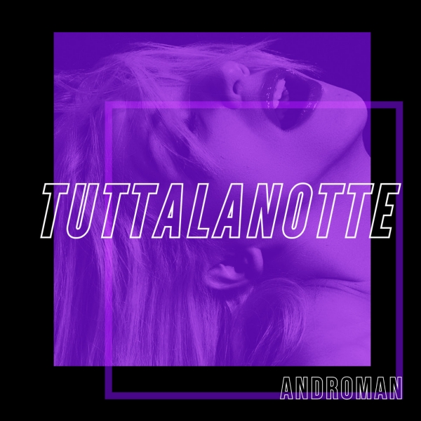 ANDROMAN: oggi esce in radio e in digitale “TUTTALANOTTE” il nuovo singolo